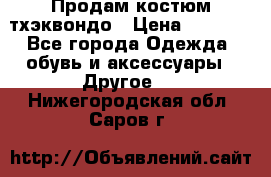 Продам костюм тхэквондо › Цена ­ 1 500 - Все города Одежда, обувь и аксессуары » Другое   . Нижегородская обл.,Саров г.